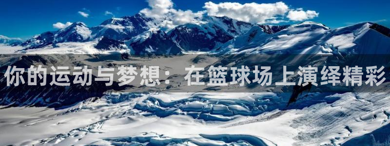3377体育官网下载招商电话地址是多少：你的运动与梦想：在篮