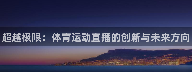 3377体育官方正版app娱乐平台：超越极限：体育运动直播的