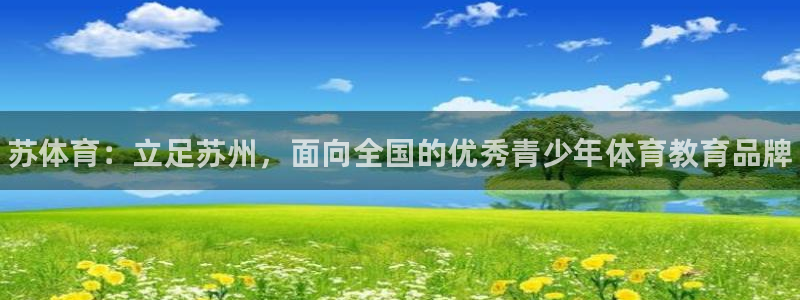 3377体育官网下载平台是正规平台吗安全吗：苏体育：立足苏州