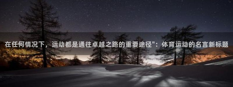 3377体育官方正版app神州：在任何情况下，运动都是通往卓